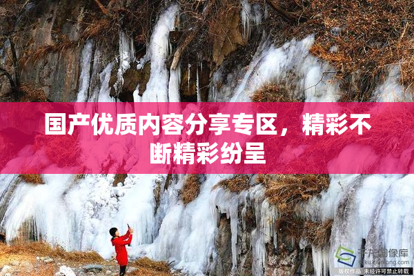 国产优质内容分享专区，精彩不断精彩纷呈