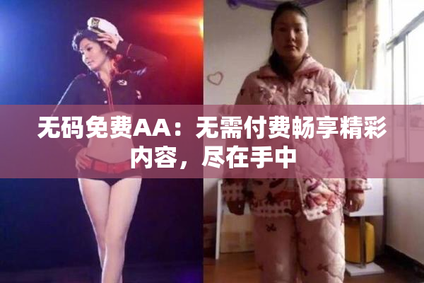 无码免费AA：无需付费畅享精彩内容，尽在手中