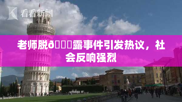 老师脱👙露事件引发热议，社会反响强烈