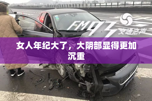 女人年纪大了，大阴部显得更加沉重
