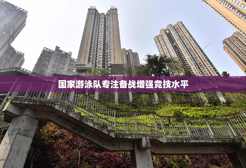 国家游泳队专注备战增强竞技水平