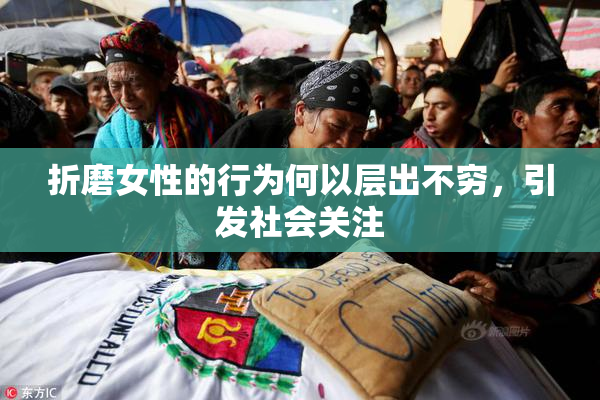 折磨女性的行为何以层出不穷，引发社会关注