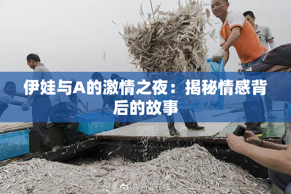 伊娃与A的激情之夜：揭秘情感背后的故事