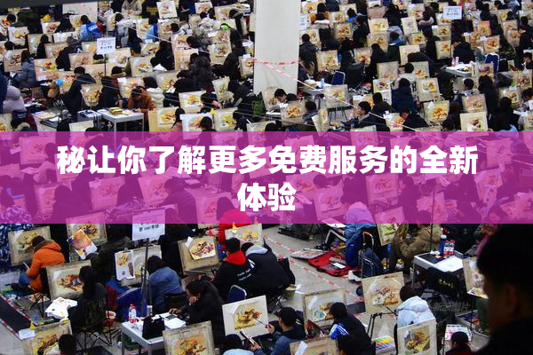 秘让你了解更多免费服务的全新体验