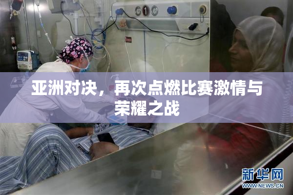 亚洲对决，再次点燃比赛激情与荣耀之战