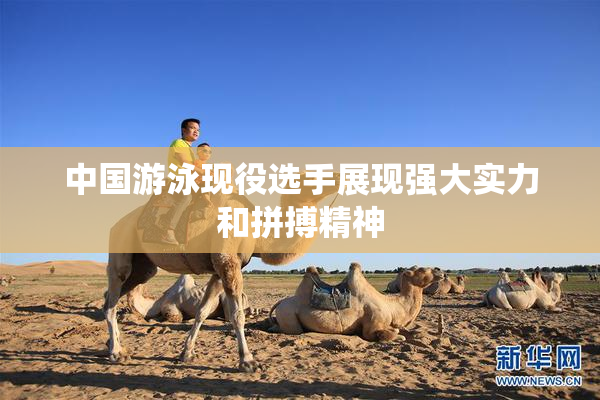 中国游泳现役选手展现强大实力和拼搏精神