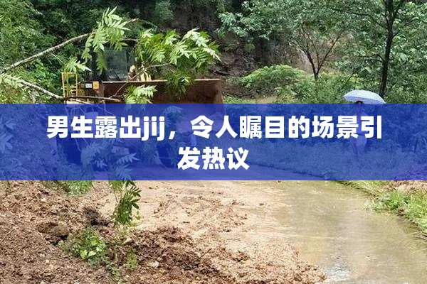 男生露出jij，令人瞩目的场景引发热议