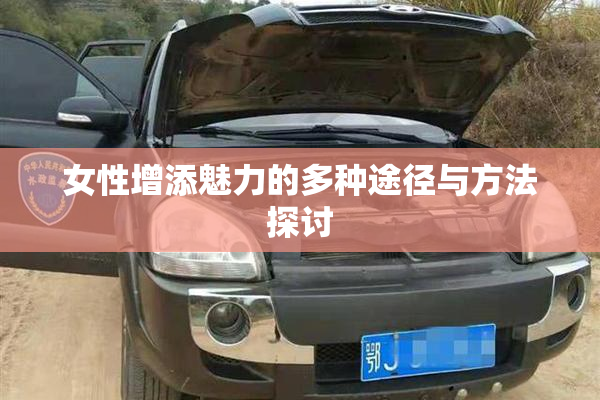 女性增添魅力的多种途径与方法探讨