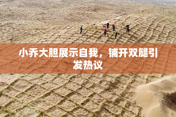 小乔大胆展示自我，铺开双腿引发热议