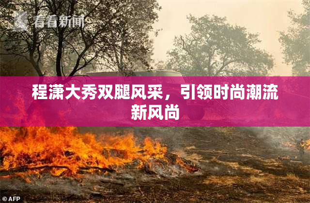 程潇大秀双腿风采，引领时尚潮流新风尚