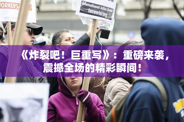 《炸裂吧！巨重写》：重磅来袭，震撼全场的精彩瞬间！