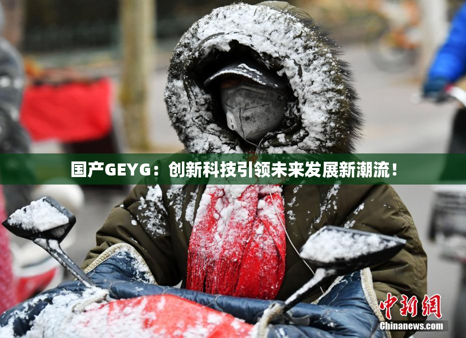 国产GEYG：创新科技引领未来发展新潮流！