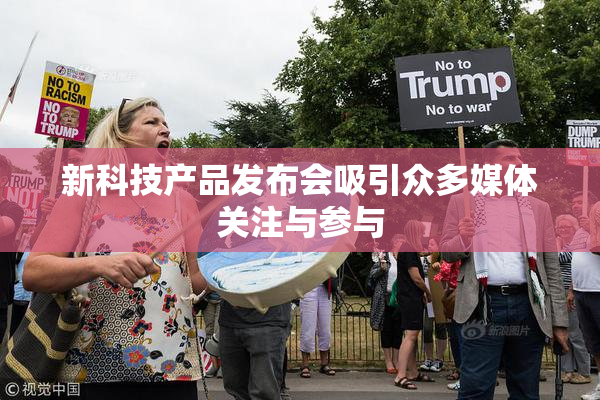新科技产品发布会吸引众多媒体关注与参与