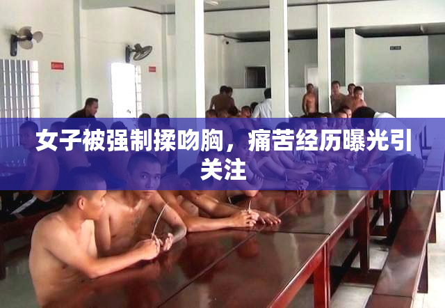 女子被强制揉吻胸，痛苦经历曝光引关注