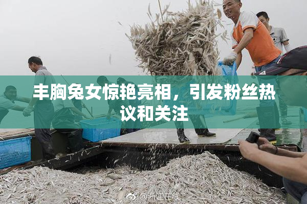 丰胸兔女惊艳亮相，引发粉丝热议和关注