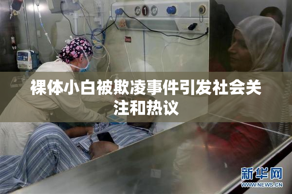 裸体小白被欺凌事件引发社会关注和热议