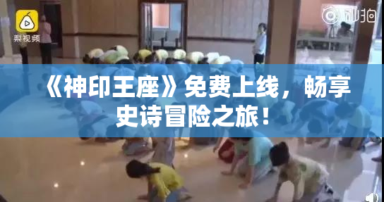 《神印王座》免费上线，畅享史诗冒险之旅！