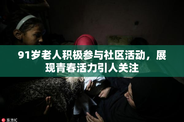 91岁老人积极参与社区活动，展现青春活力引人关注