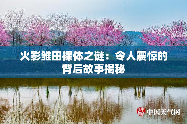 火影雏田裸体之谜：令人震惊的背后故事揭秘