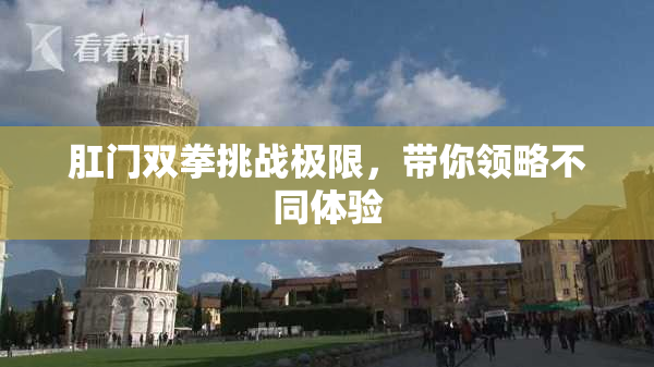 肛门双拳挑战极限，带你领略不同体验