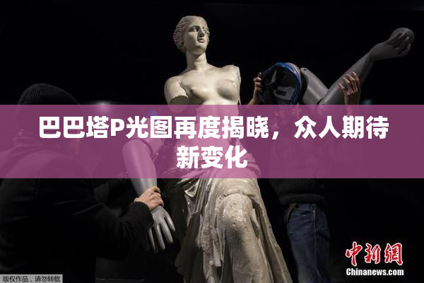 巴巴塔P光图再度揭晓，众人期待新变化