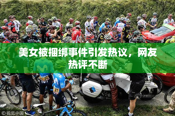 美女被捆绑事件引发热议，网友热评不断