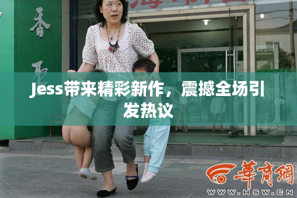 Jess带来精彩新作，震撼全场引发热议