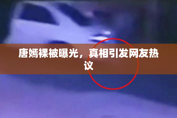 唐嫣裸被曝光，真相引发网友热议