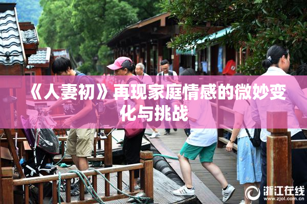 《人妻初》再现家庭情感的微妙变化与挑战