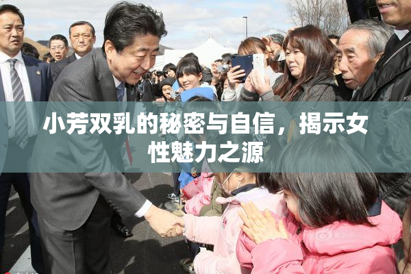 小芳双乳的秘密与自信，揭示女性魅力之源