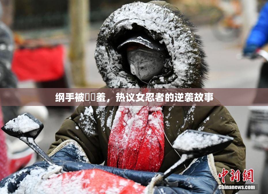 纲手被❌‌羞，热议女忍者的逆袭故事