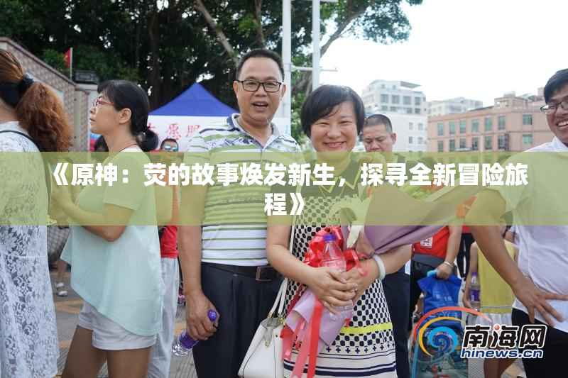 《原神：荧的故事焕发新生，探寻全新冒险旅程》