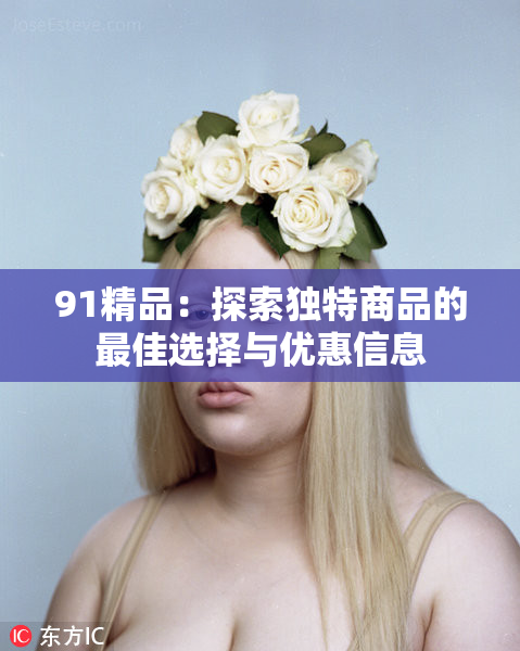 91精品：探索独特商品的最佳选择与优惠信息