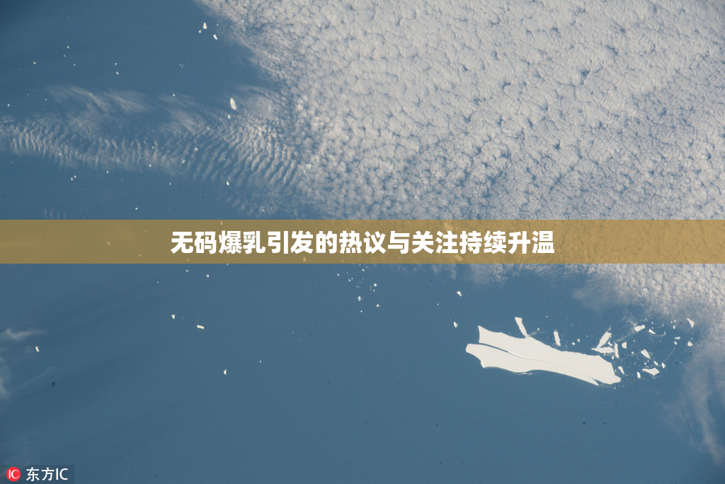 无码爆乳引发的热议与关注持续升温