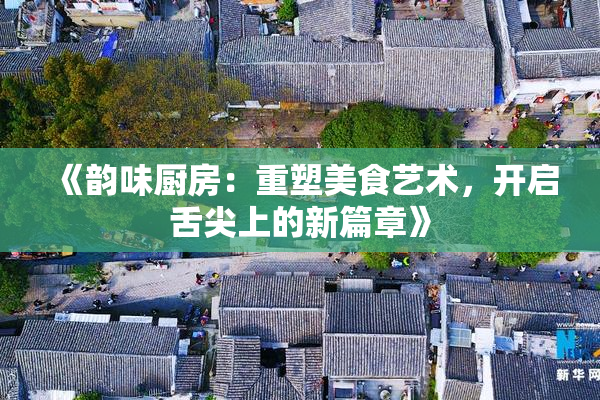 《韵味厨房：重塑美食艺术，开启舌尖上的新篇章》