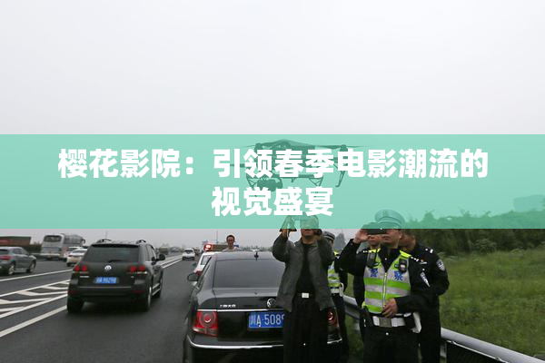樱花影院：引领春季电影潮流的视觉盛宴