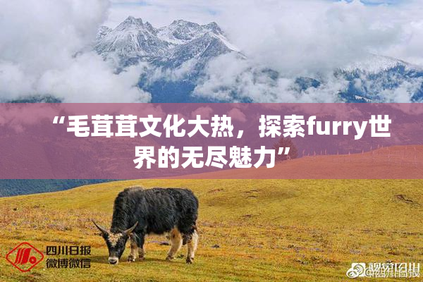 “毛茸茸文化大热，探索furry世界的无尽魅力”