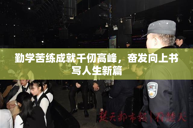 勤学苦练成就千仞高峰，奋发向上书写人生新篇