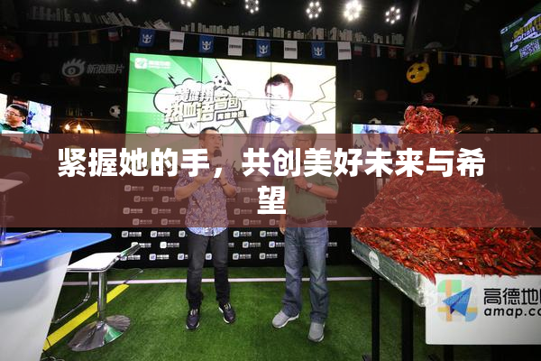 紧握她的手，共创美好未来与希望