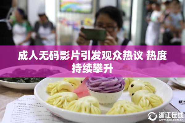 成人无码影片引发观众热议 热度持续攀升