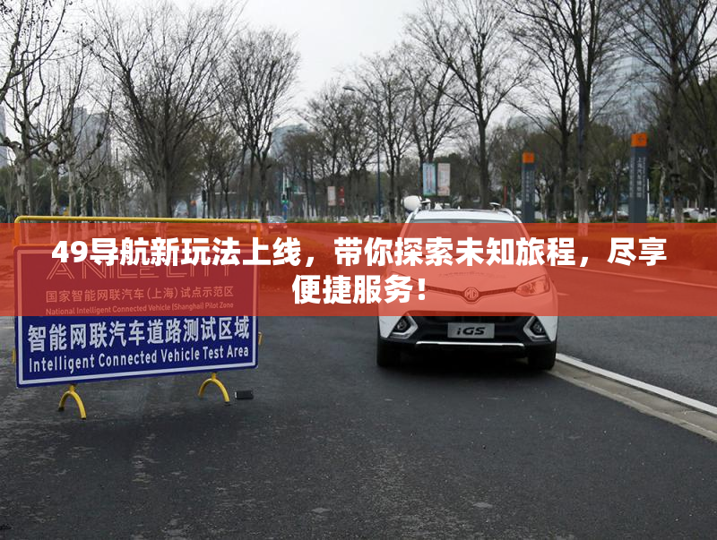 49导航新玩法上线，带你探索未知旅程，尽享便捷服务！