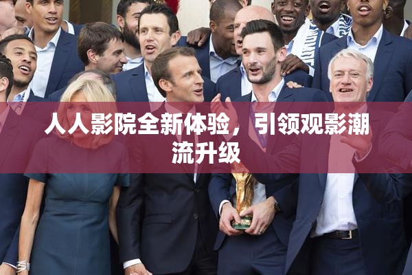 人人影院全新体验，引领观影潮流升级