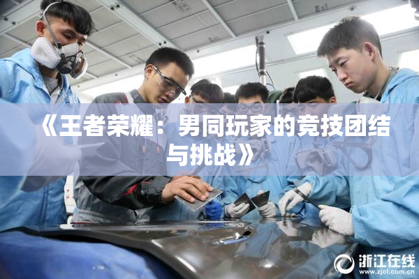 《王者荣耀：男同玩家的竞技团结与挑战》