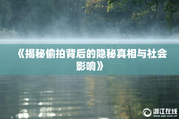 《揭秘偷拍背后的隐秘真相与社会影响》