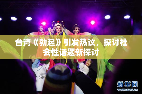 台湾《勃起》引发热议，探讨社会性话题新探讨