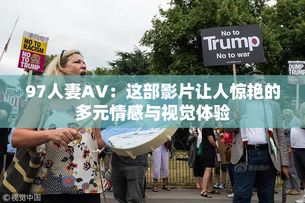 97人妻AV：这部影片让人惊艳的多元情感与视觉体验