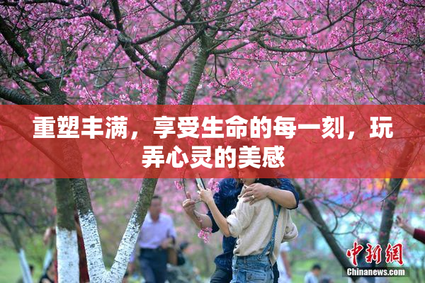 重塑丰满，享受生命的每一刻，玩弄心灵的美感