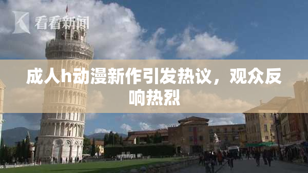成人h动漫新作引发热议，观众反响热烈