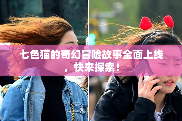 七色猫的奇幻冒险故事全面上线，快来探索！