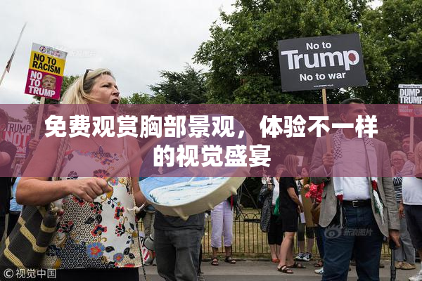 免费观赏胸部景观，体验不一样的视觉盛宴